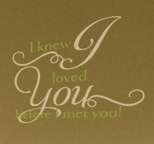 I Knew I Loved You Before I Met You! Wall Decal