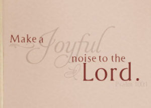 Make a Joyful Noise to the Lord. - Psalm 100:1 Wall Decal