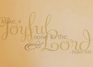 Make a Joyful Noise to the Lord. - Psalm 100:1 Wall Decal