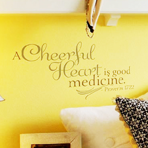 A Cheerful heart is good medicine. - Proverbs 17:22