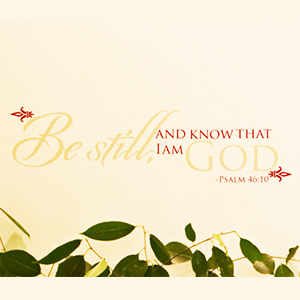 Be Still And Know That I Am God - Psalm 46:10
