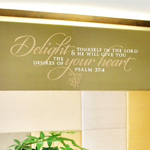 Delight Yourself in the LORD and HE Will Give You The Desires of your heart - Psalm 37:4