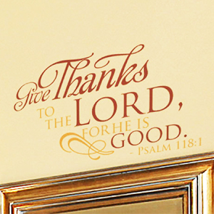Give thanks to the Lord, for he is good. - Psalm 118:1